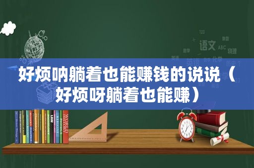 好烦呐躺着也能赚钱的说说（好烦呀躺着也能赚）