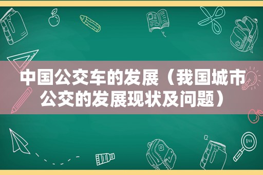 中国公交车的发展（我国城市公交的发展现状及问题）