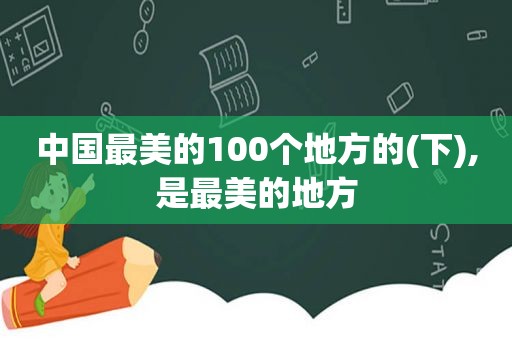 中国最美的100个地方的(下),是最美的地方