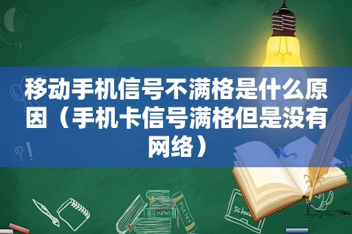 移动手机信号不满格是什么原因（手机卡信号满格但是没有网络）