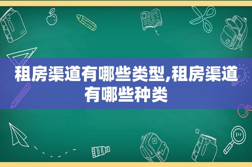 租房渠道有哪些类型,租房渠道有哪些种类