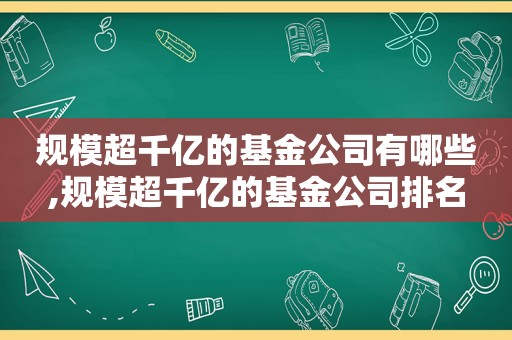 规模超千亿的基金公司有哪些,规模超千亿的基金公司排名