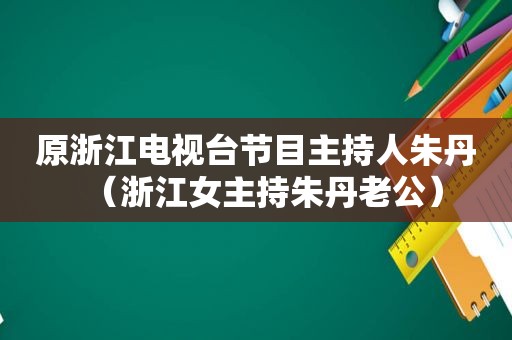 原浙江电视台节目主持人朱丹（浙江女主持朱丹老公）