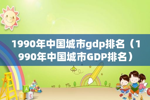 1990年中国城市gdp排名（1990年中国城市GDP排名）