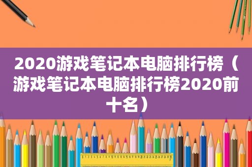 2020游戏笔记本电脑排行榜（游戏笔记本电脑排行榜2020前十名）