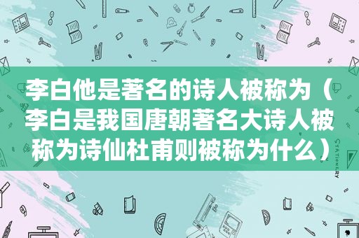 李白他是著名的诗人被称为（李白是我国唐朝著名大诗人被称为诗仙杜甫则被称为什么）