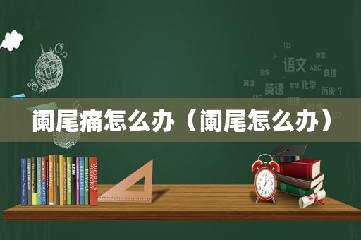 阑尾痛怎么办（阑尾怎么办）