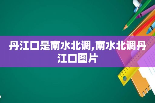 丹江口是南水北调,南水北调丹江口图片