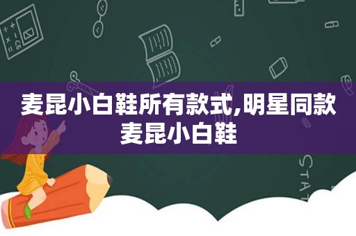 麦昆小白鞋所有款式,明星同款麦昆小白鞋