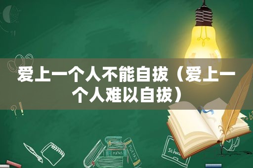 爱上一个人不能自拔（爱上一个人难以自拔）