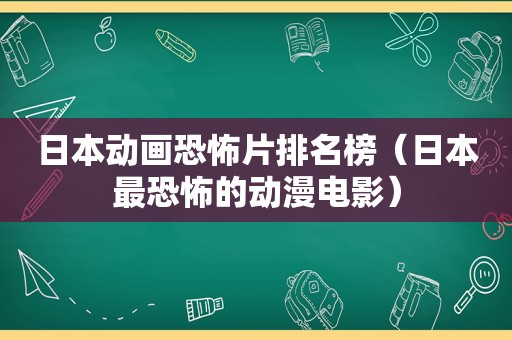 日本动画恐怖片排名榜（日本最恐怖的动漫电影）