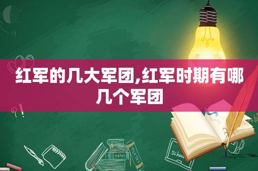 红军的几大军团,红军时期有哪几个军团