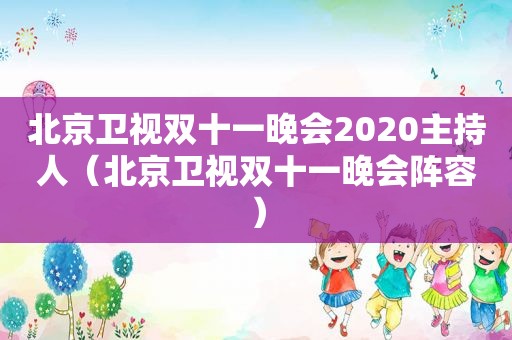 北京卫视双十一晚会2020主持人（北京卫视双十一晚会阵容）