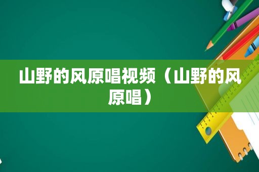 山野的风原唱视频（山野的风原唱）