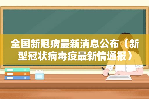 全国新冠病最新消息公布（新型冠状病毒疫最新情通报）