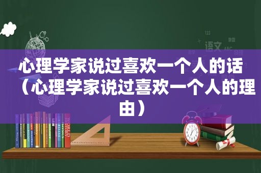 心理学家说过喜欢一个人的话（心理学家说过喜欢一个人的理由）