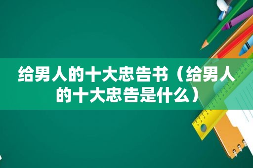 给男人的十大忠告书（给男人的十大忠告是什么）