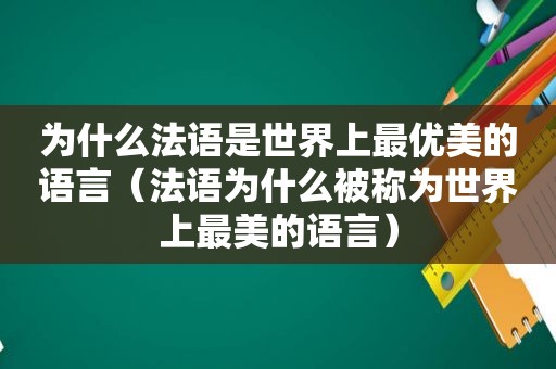 为什么法语是世界上最优美的语言（法语为什么被称为世界上最美的语言）