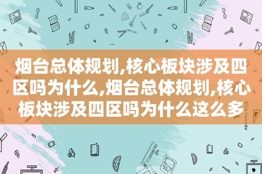 烟台总体规划,核心板块涉及四区吗为什么,烟台总体规划,核心板块涉及四区吗为什么这么多