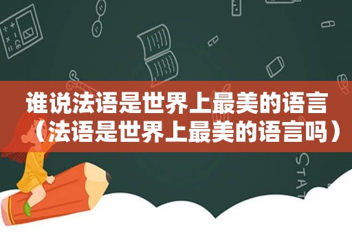 谁说法语是世界上最美的语言（法语是世界上最美的语言吗）