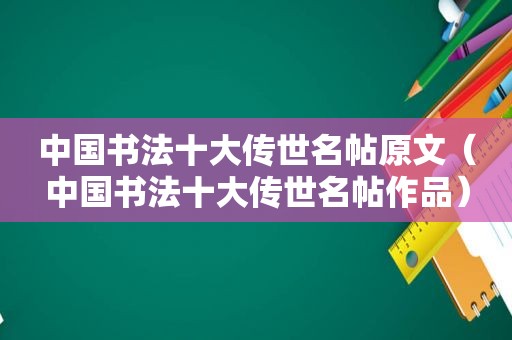 中国书法十大传世名帖原文（中国书法十大传世名帖作品）