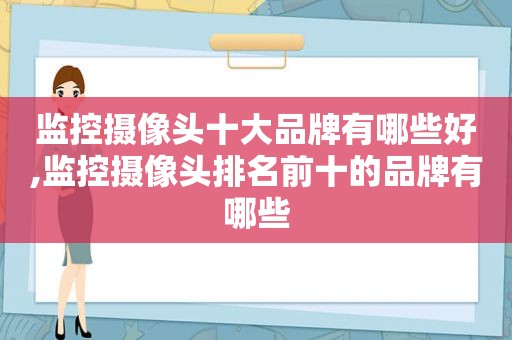 监控摄像头十大品牌有哪些好,监控摄像头排名前十的品牌有哪些