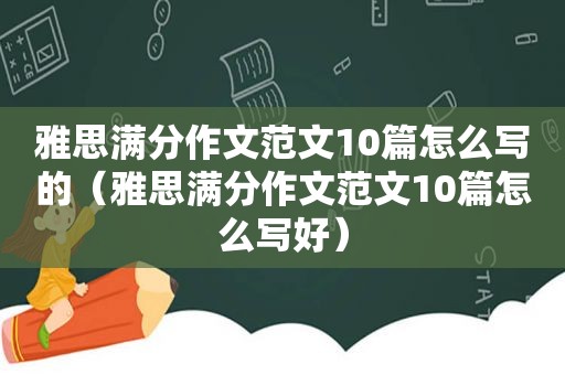 雅思满分作文范文10篇怎么写的（雅思满分作文范文10篇怎么写好）