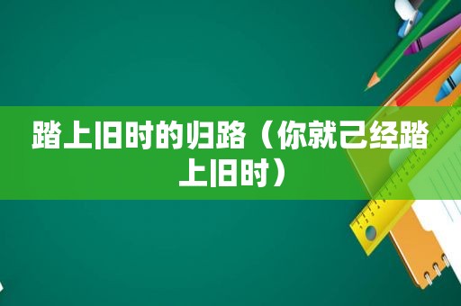 踏上旧时的归路（你就己经踏上旧时）