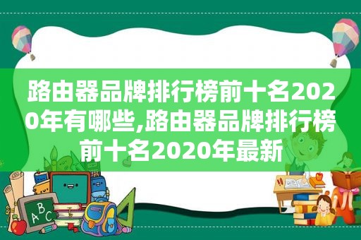 路由器品牌排行榜前十名2020年有哪些,路由器品牌排行榜前十名2020年最新