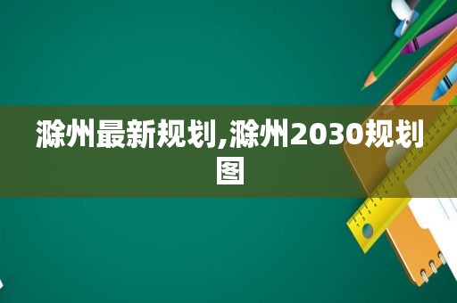 滁州最新规划,滁州2030规划图