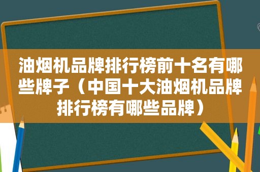 油烟机品牌排行榜前十名有哪些牌子（中国十大油烟机品牌排行榜有哪些品牌）