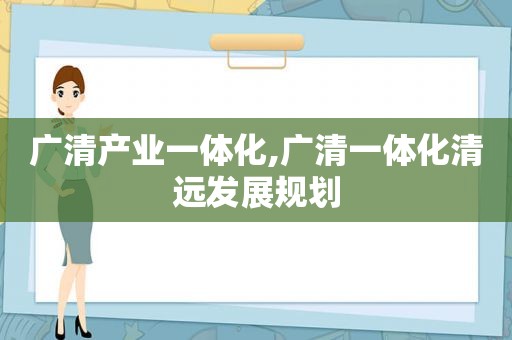 广清产业一体化,广清一体化清远发展规划