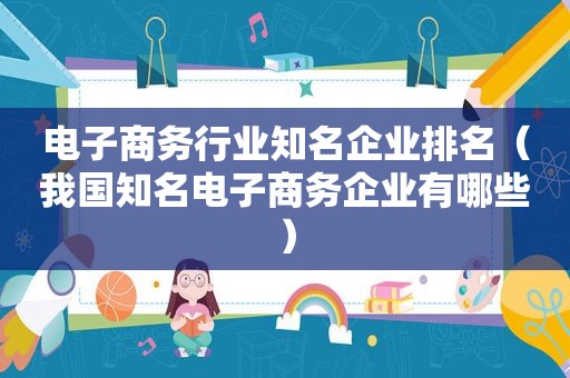 电子商务行业知名企业排名（我国知名电子商务企业有哪些）