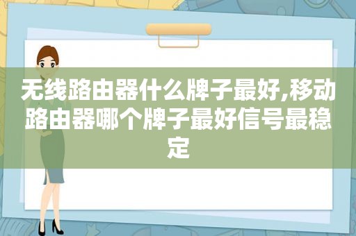 无线路由器什么牌子最好,移动路由器哪个牌子最好信号最稳定