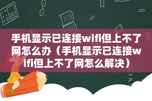 手机显示已连接wifi但上不了网怎么办（手机显示已连接wifi但上不了网怎么解决）