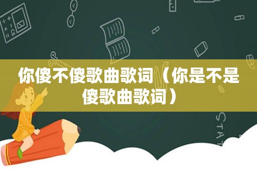 你傻不傻歌曲歌词（你是不是傻歌曲歌词）