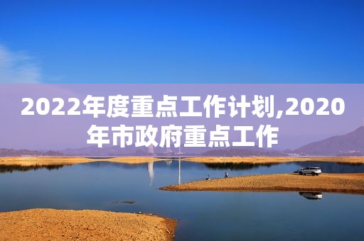 2022年度重点工作计划,2020年市 *** 重点工作