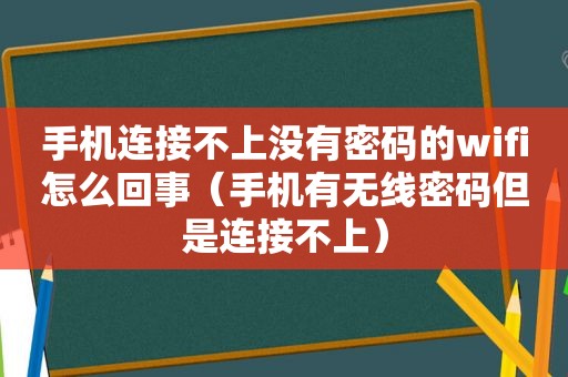 手机连接不上没有密码的wifi怎么回事（手机有无线密码但是连接不上）