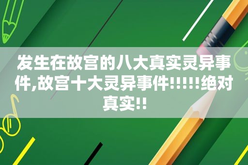 发生在故宫的八大真实灵异事件,故宫十大灵异事件!!!!!绝对真实!!