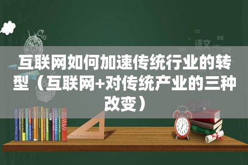 互联网如何加速传统行业的转型（互联网+对传统产业的三种改变）  第1张