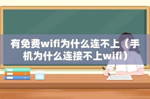 有免费wifi为什么连不上（手机为什么连接不上wifi）