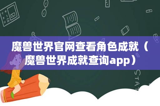 魔兽世界官网查看角色成就（魔兽世界成就查询app）