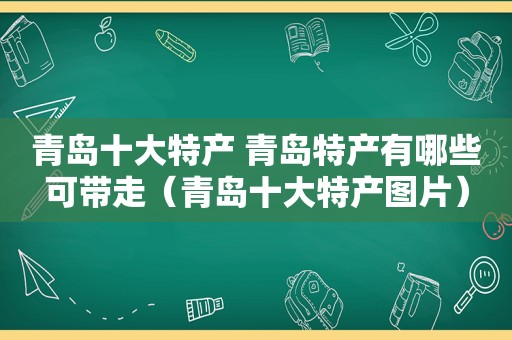 青岛十大特产 青岛特产有哪些可带走（青岛十大特产图片）