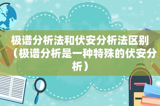 极谱分析法和伏安分析法区别（极谱分析是一种特殊的伏安分析）