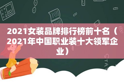 2021女装品牌排行榜前十名（2021年中国职业装十大领军企业）