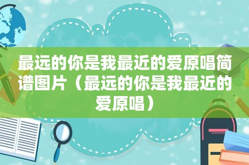 最远的你是我最近的爱原唱简谱图片（最远的你是我最近的爱原唱）