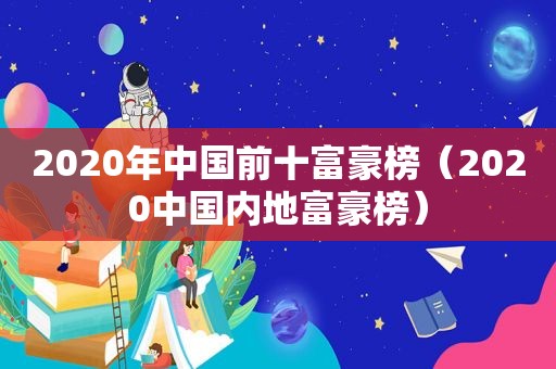 2020年中国前十富豪榜（2020中国内地富豪榜）