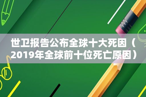 世卫报告公布全球十大死因（2019年全球前十位死亡原因）