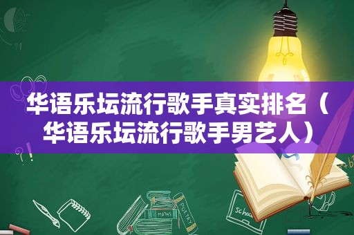 华语乐坛流行歌手真实排名（华语乐坛流行歌手男艺人）