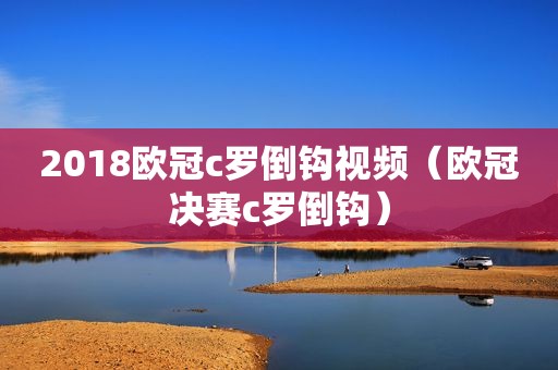 2018欧冠c罗倒钩视频（欧冠决赛c罗倒钩）